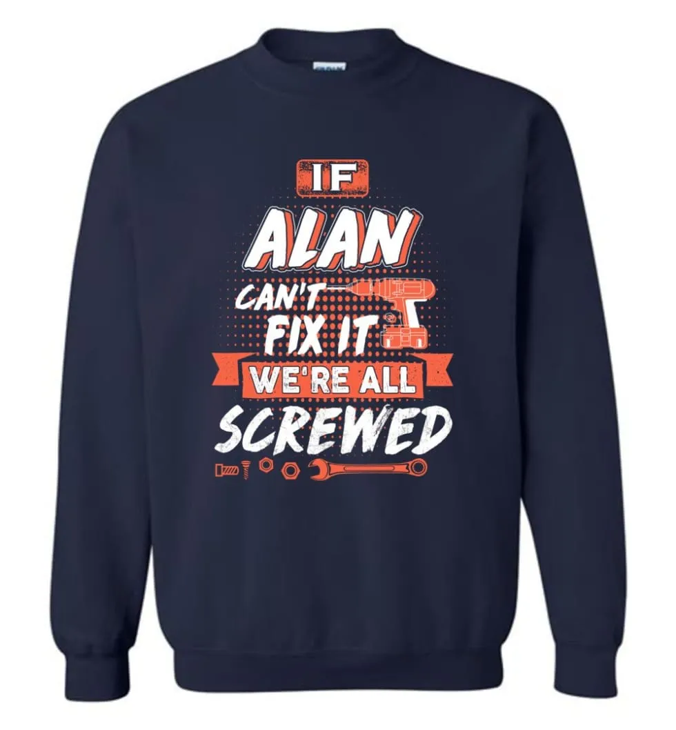 Alan Custom Name Gift If Alan Can't Fix It We're All Screwed - Sweatshirt