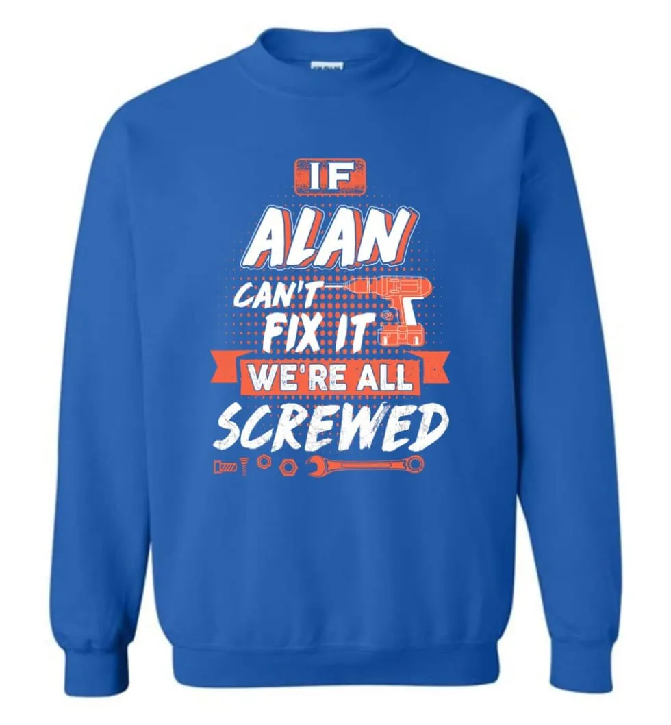 Alan Custom Name Gift If Alan Can't Fix It We're All Screwed - Sweatshirt