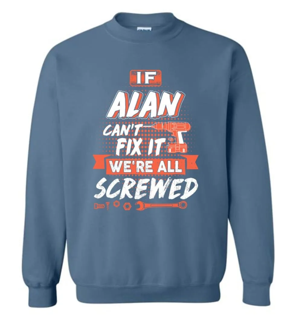 Alan Custom Name Gift If Alan Can't Fix It We're All Screwed - Sweatshirt