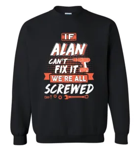 Alan Custom Name Gift If Alan Can't Fix It We're All Screwed - Sweatshirt