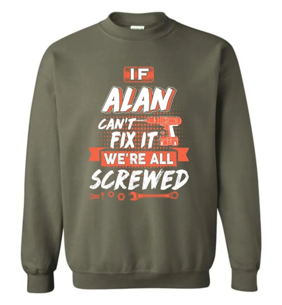 Alan Custom Name Gift If Alan Can't Fix It We're All Screwed - Sweatshirt