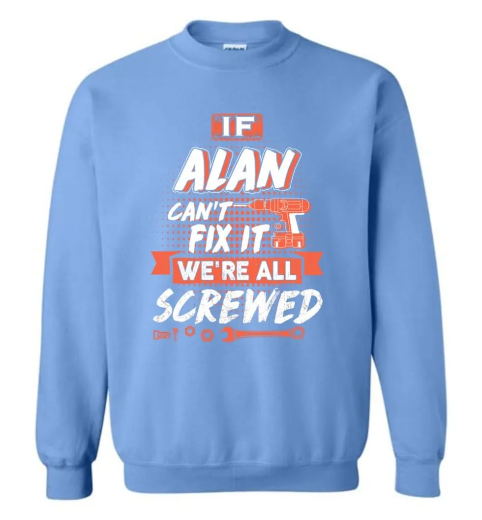 Alan Custom Name Gift If Alan Can't Fix It We're All Screwed - Sweatshirt