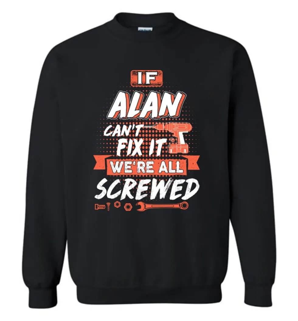 Alan Custom Name Gift If Alan Can't Fix It We're All Screwed - Sweatshirt