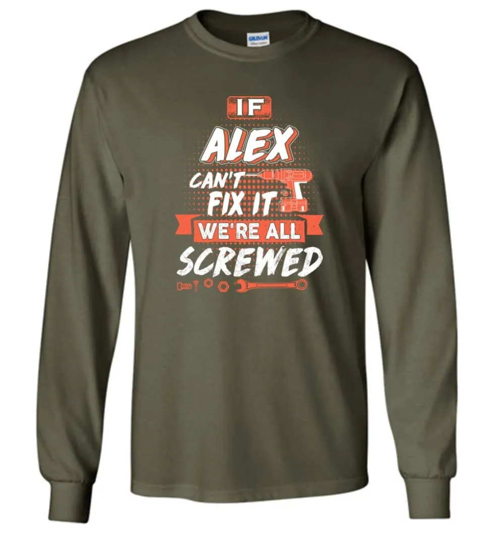 Alex Custom Name Gift If Alex Can't Fix It We're All Screwed - Long Sleeve