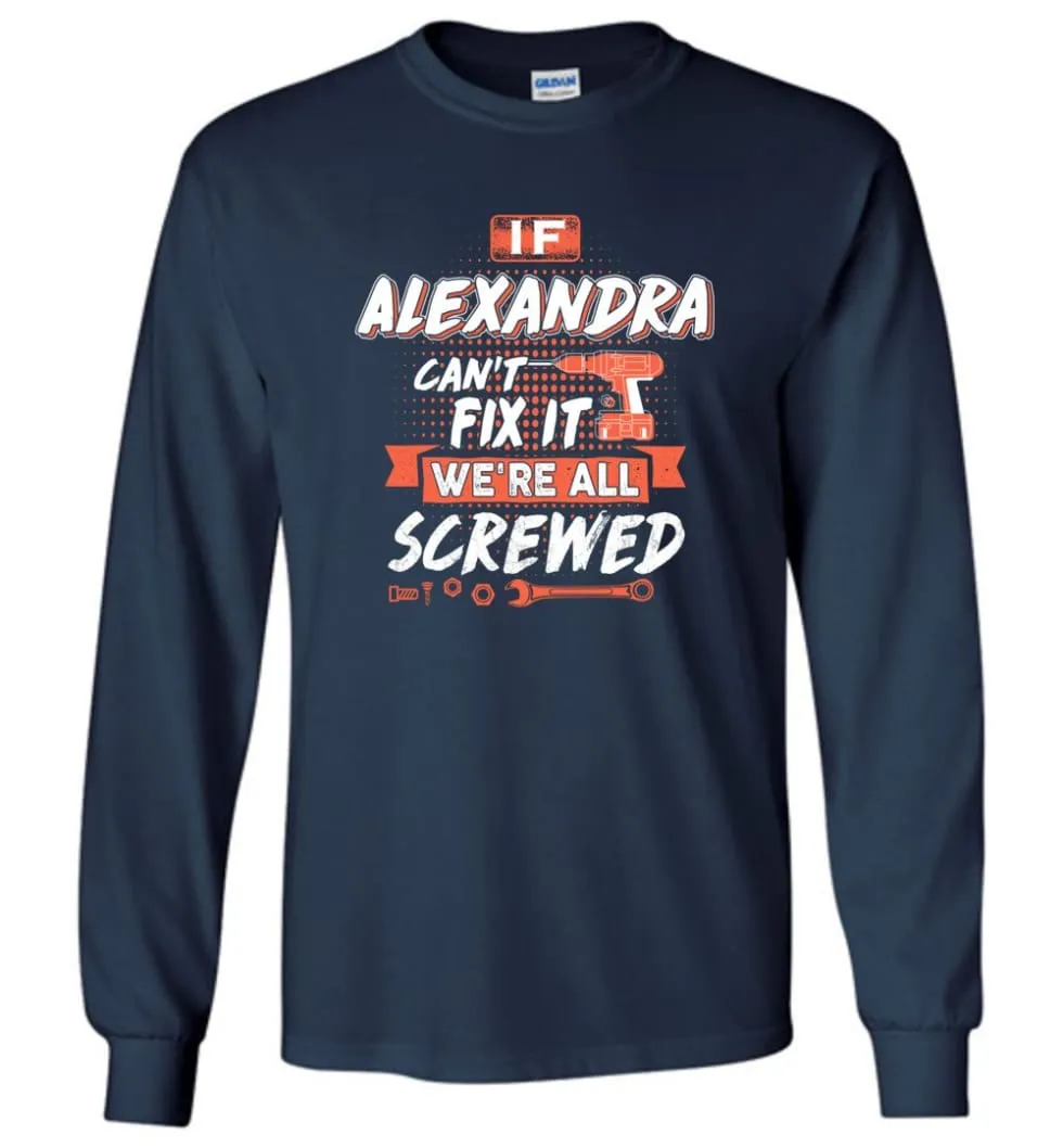 Alexandra Custom Name Gift If Alexandra Can't Fix It We're All Screwed - Long Sleeve