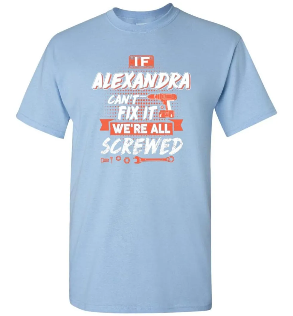 Alexandra Custom Name Gift If Alexandra Can't Fix It We're All Screwed - T-Shirt