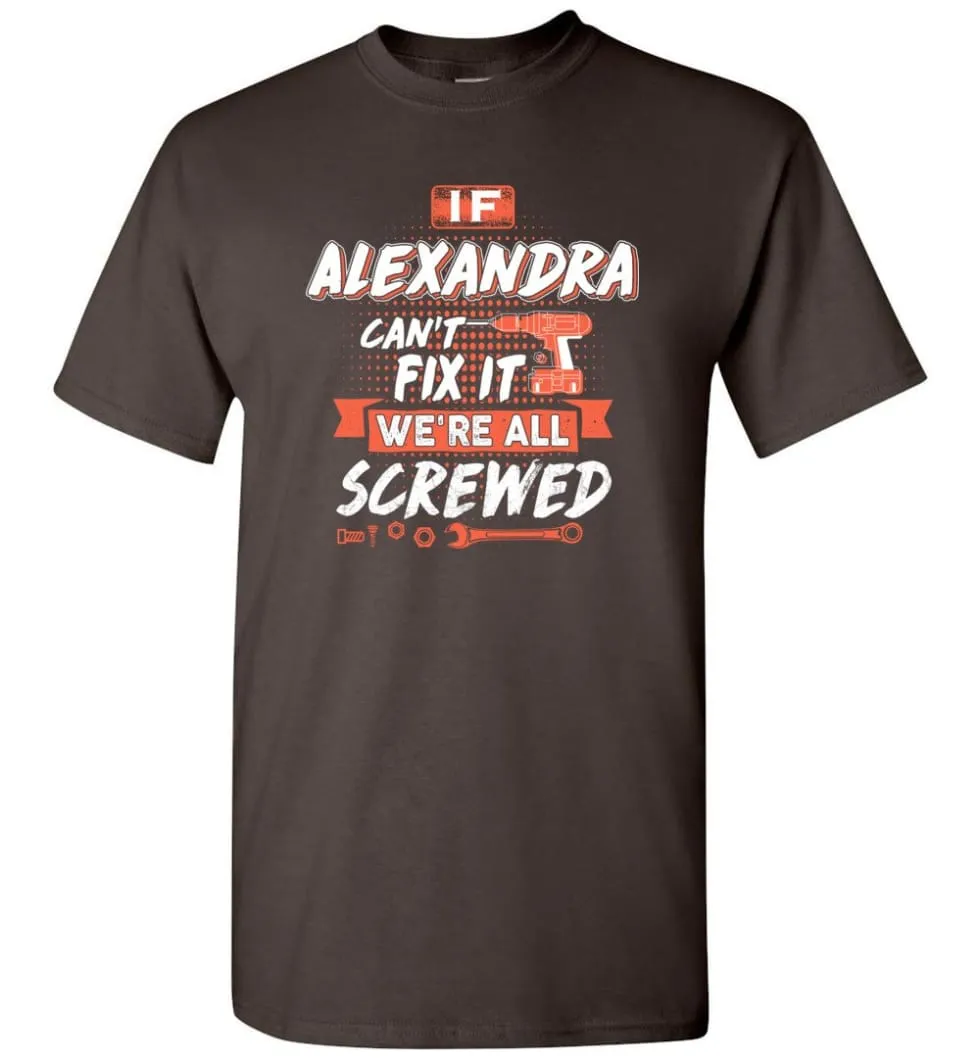 Alexandra Custom Name Gift If Alexandra Can't Fix It We're All Screwed - T-Shirt